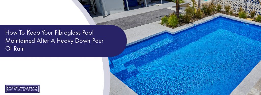 How To Keep Your Fibreglass Pool Maintained After A Heavy Down Pour Of ...