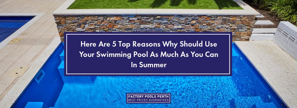 Here Are 5 Top Reasons Why You Should Use Your Swimming Pool As Much As ...