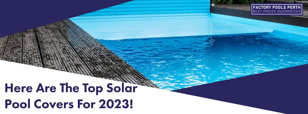 Here Are The Top Solar Pool Covers for 2023! - Factory Pools Perth