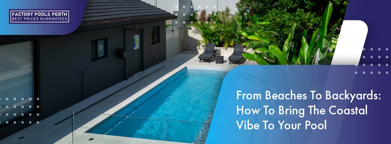 from-beaches-to-backyards-how-to-bring-the-coastal-vibe-to-your-pool-banner